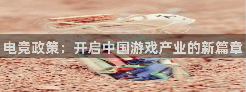 Uwin电竞注册：电竞政策：开启中国游戏产业的新篇章