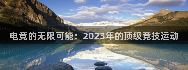 uwin电竞平台：电竞的无限可能：2023年的顶级竞技运动