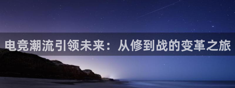 uwin电竞下载：电竞潮流引领未来：从修到战的变革之旅