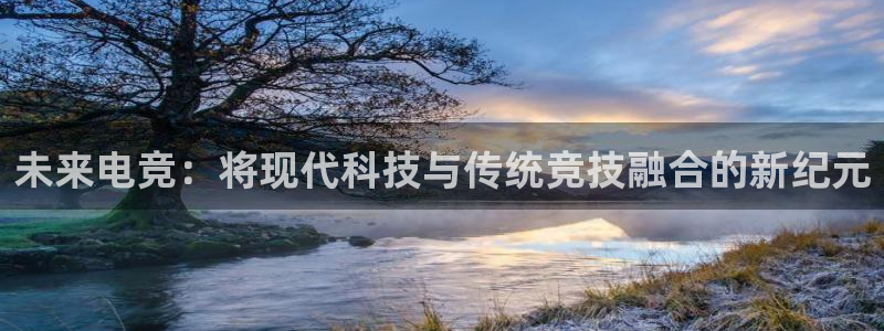 uwin电竞：未来电竞：将现代科技与传统竞技融合的新纪元